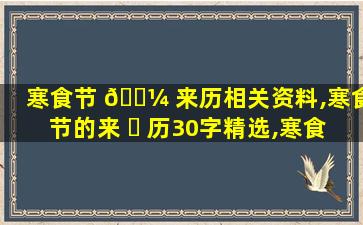 寒食节 🐼 来历相关资料,寒食节的来 ☘ 历30字精选,寒食节简介